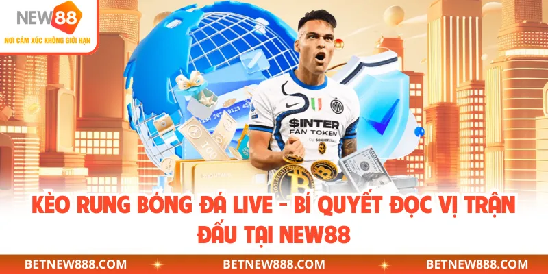 Kèo Rung Bóng Đá Live - Bí Quyết Đọc Vị Trận Đấu Tại NEW88