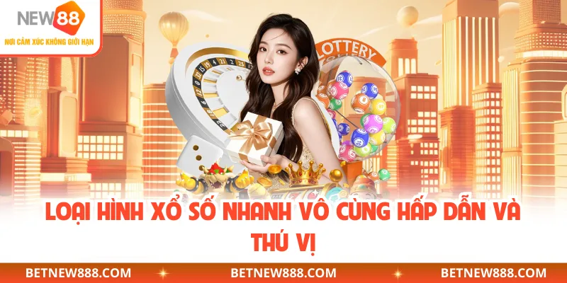 Loại hình xổ số nhanh vô cùng hấp dẫn và thú vị