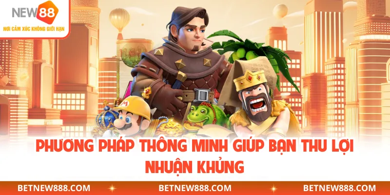 Phương pháp thông minh giúp bạn thu lợi nhuận khủng