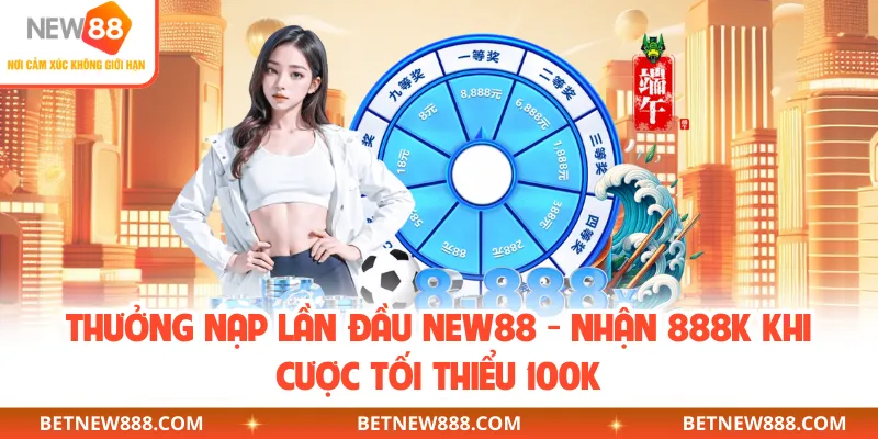 Thưởng Nạp Lần Đầu NEW88 - Nhận 888K Khi Cược Tối Thiểu 100K